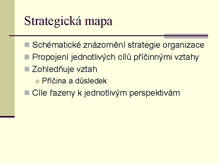 Strategická mapa n Schématické znázornění strategie organizace n Propojení jednotlivých cílů příčinnými vztahy n