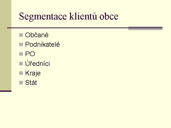 Segmentace klientů obce n Občané n Podnikatelé n PO n Úředníci n Kraje n