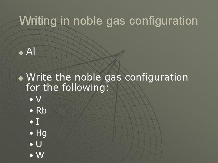 Writing in noble gas configuration u u Al Write the noble gas configuration for