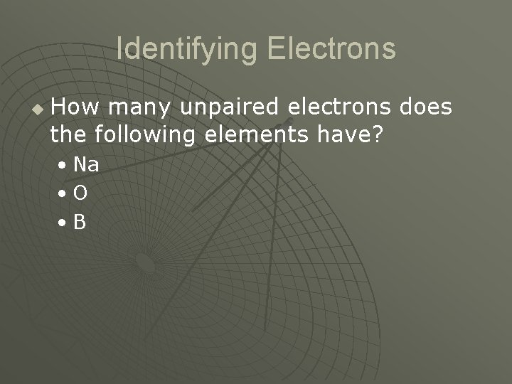 Identifying Electrons u How many unpaired electrons does the following elements have? • Na