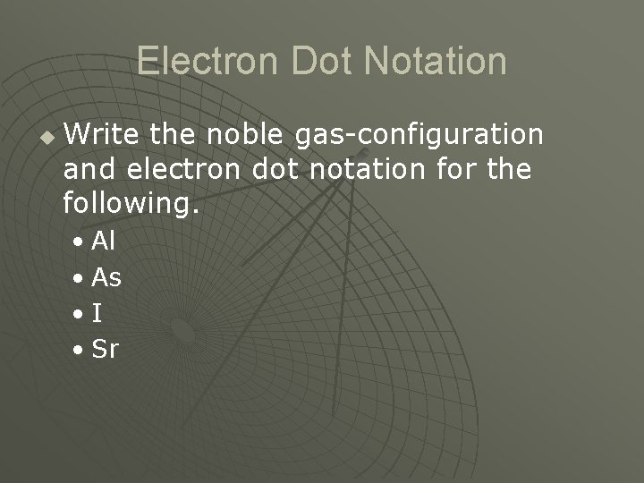 Electron Dot Notation u Write the noble gas-configuration and electron dot notation for the