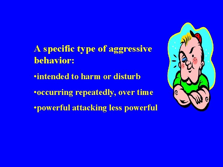 A specific type of aggressive behavior: • intended to harm or disturb • occurring