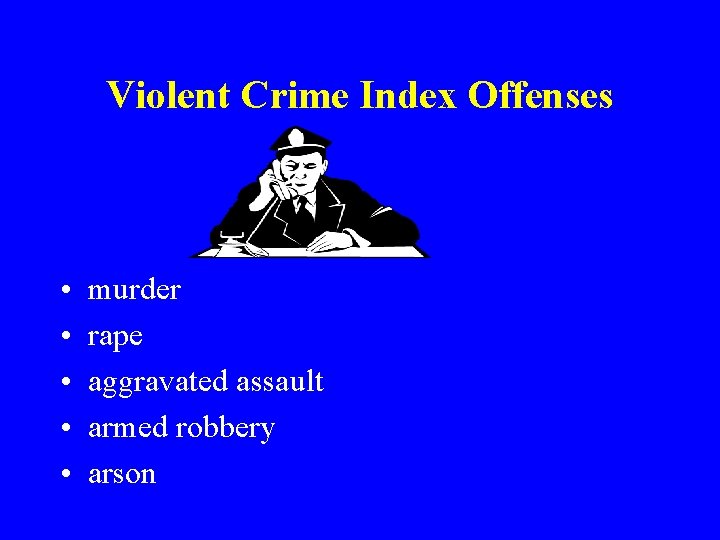 Violent Crime Index Offenses • • • murder rape aggravated assault armed robbery arson