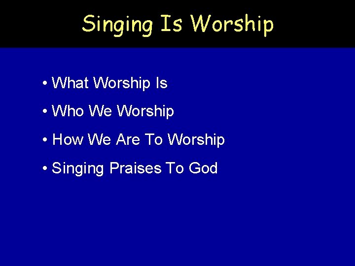 Singing Is Worship • What Worship Is • Who We Worship • How We