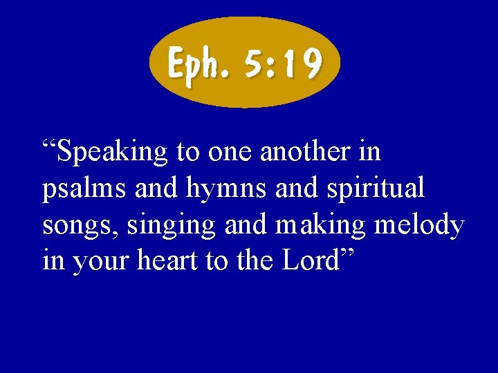 Eph. 5: 19 “Speaking to one another in psalms and hymns and spiritual songs,