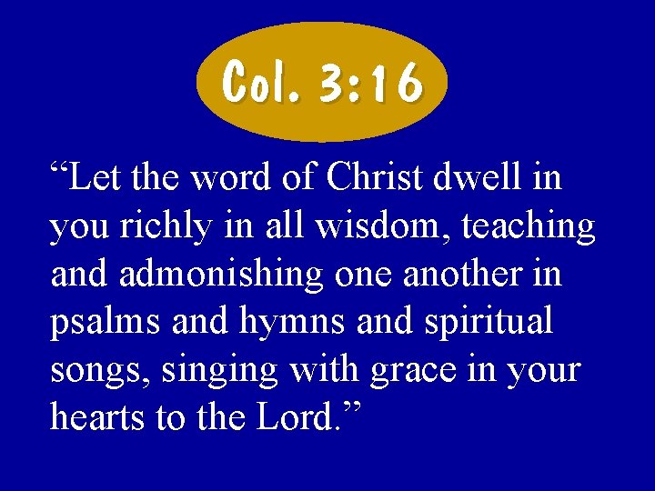 Col. 3: 16 “Let the word of Christ dwell in you richly in all