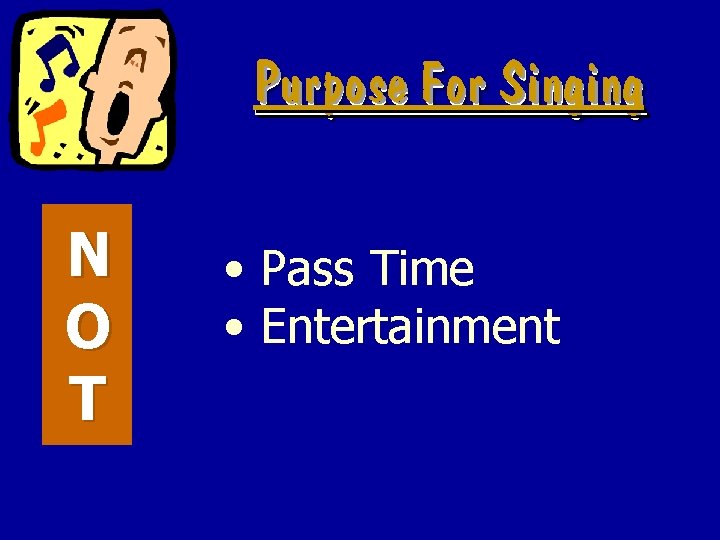 Purpose For Singing N O T • Pass Time • Entertainment 