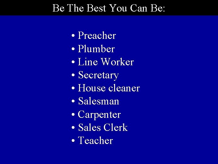 Be The Best You Can Be: • Preacher • Plumber • Line Worker •
