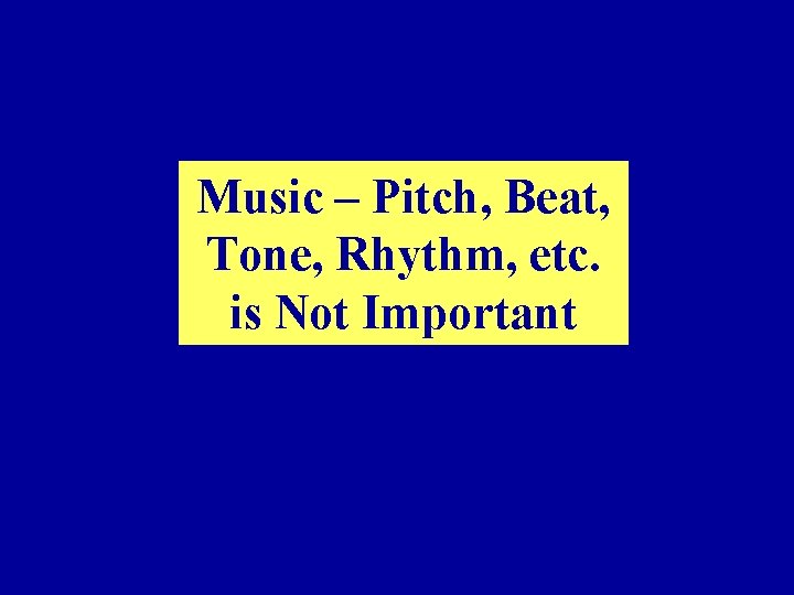 Music – Pitch, Beat, Tone, Rhythm, etc. is Not Important 