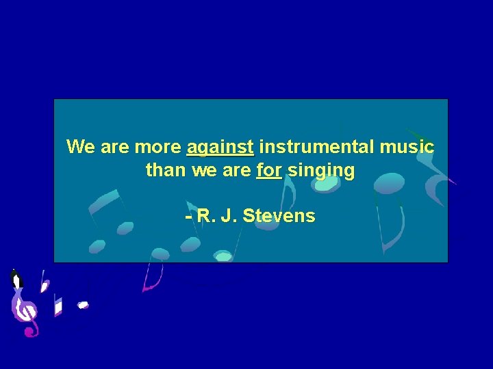 We are more againstrumental music than we are for singing - R. J. Stevens