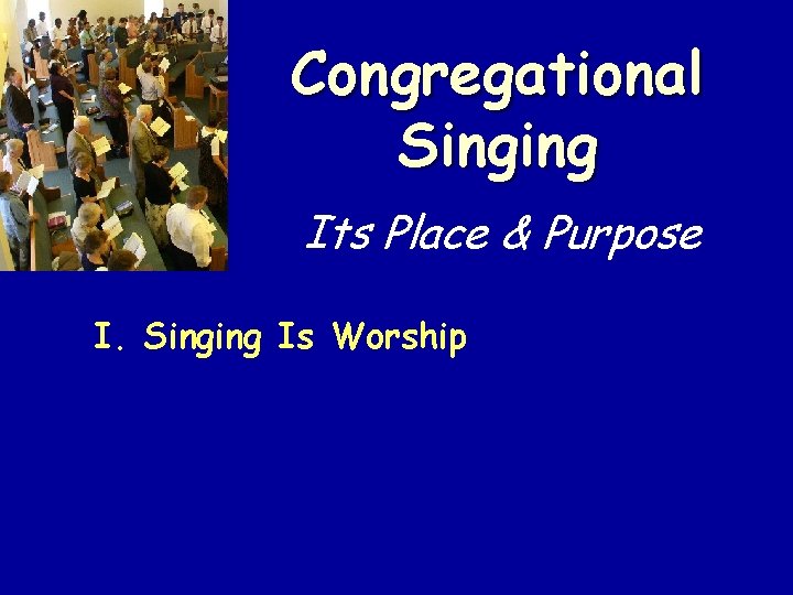 Congregational Singing Its Place & Purpose I. Singing Is Worship 