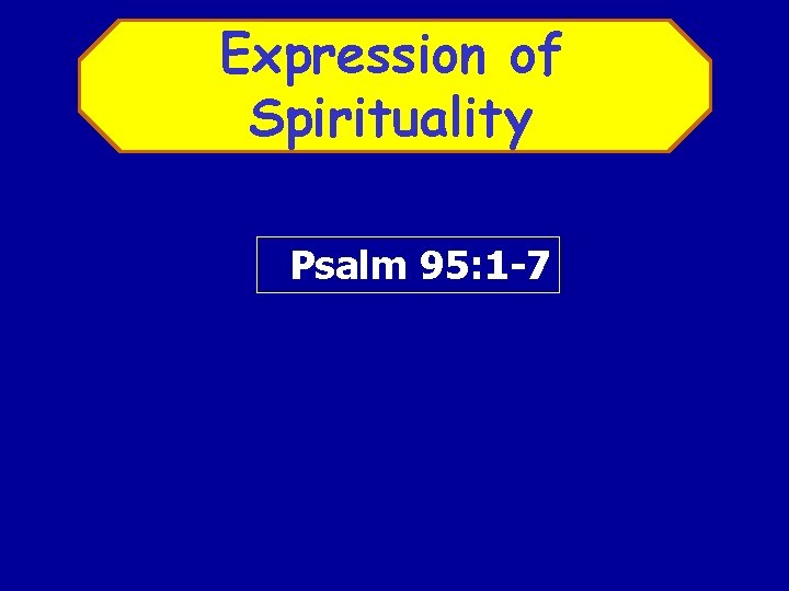 Expression of Spirituality Psalm 95: 1 -7 