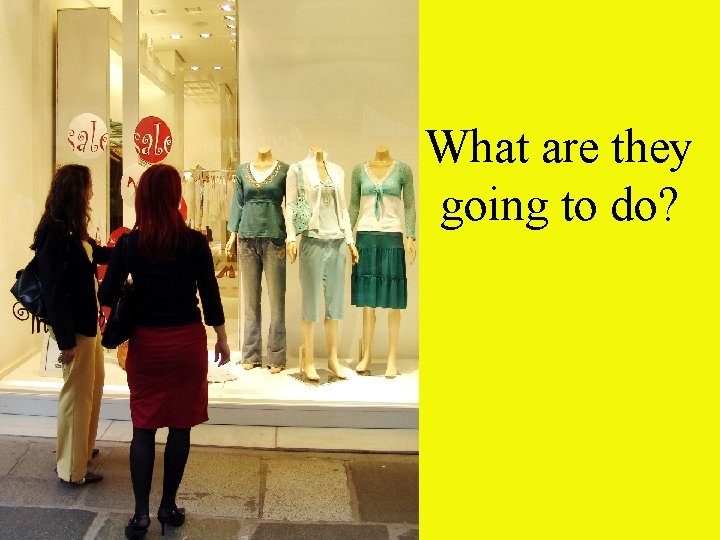 What are they going to do? 