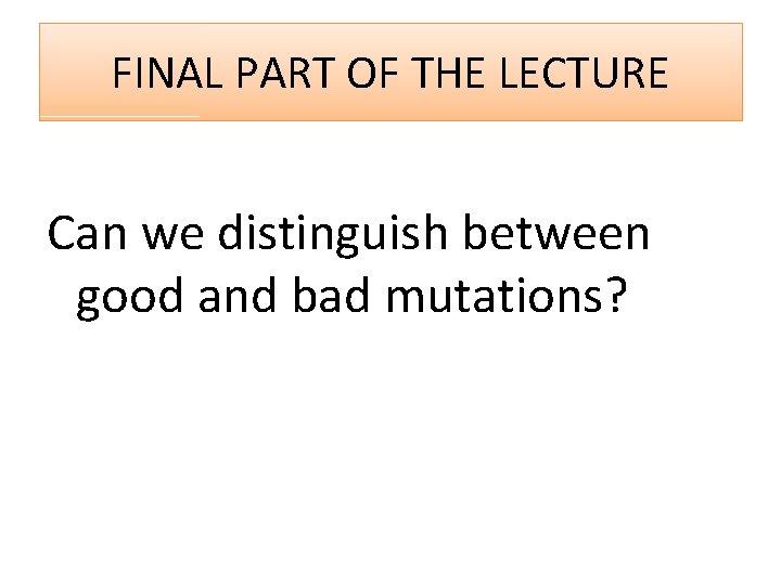 FINAL PART OF THE LECTURE Can we distinguish between good and bad mutations? 