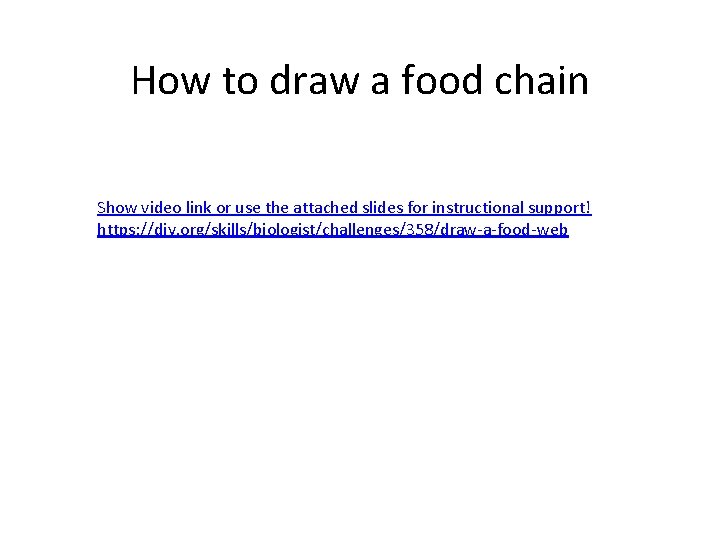 How to draw a food chain Show video link or use the attached slides