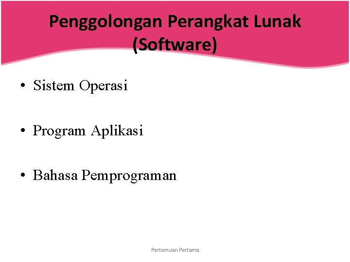 Penggolongan Perangkat Lunak (Software) • Sistem Operasi • Program Aplikasi • Bahasa Pemprograman Pertemuan