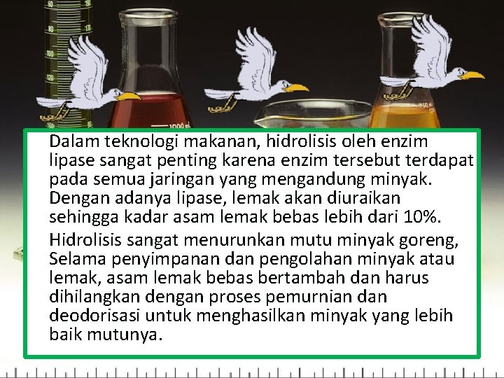 Dalam teknologi makanan, hidrolisis oleh enzim lipase sangat penting karena enzim tersebut terdapat pada