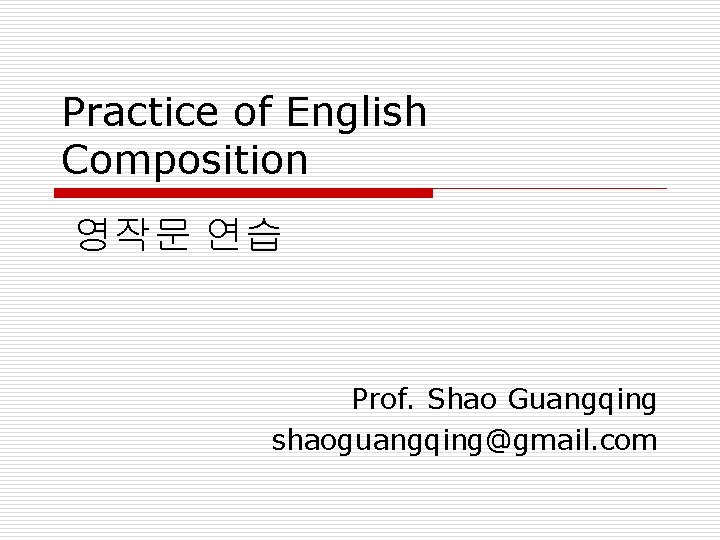 Practice of English Composition 영작문 연습 Prof. Shao Guangqing shaoguangqing@gmail. com 