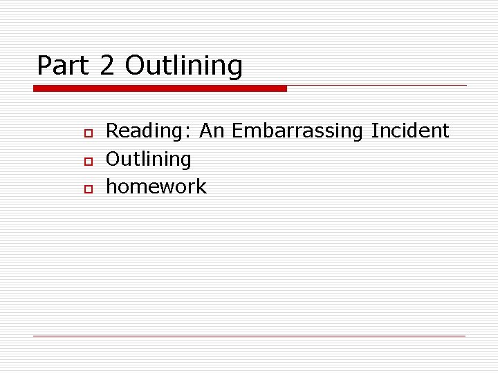 Part 2 Outlining o o o Reading: An Embarrassing Incident Outlining homework 