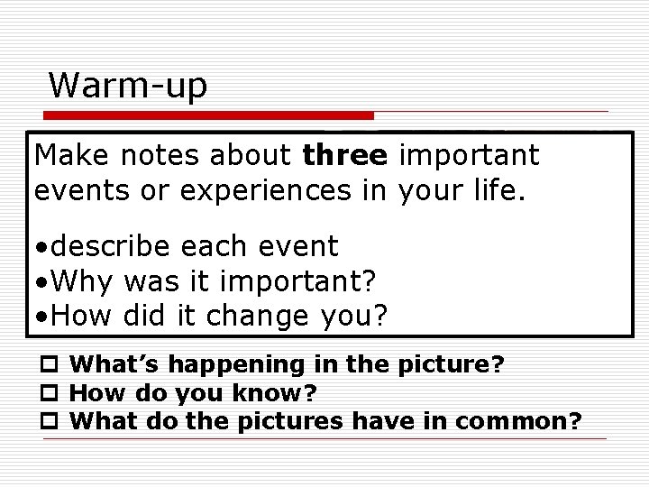 Warm-up Make notes about three important events or experiences in your life. • describe