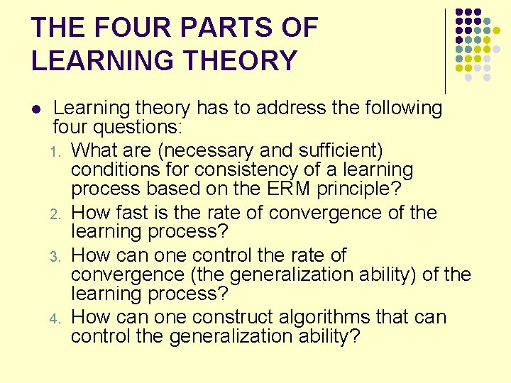 THE FOUR PARTS OF LEARNING THEORY l Learning theory has to address the following