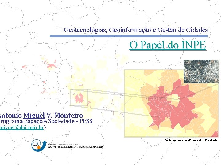 Geotecnologias, Geoinformação e Gestão de Cidades O Papel do INPE Antonio Miguel V. Monteiro