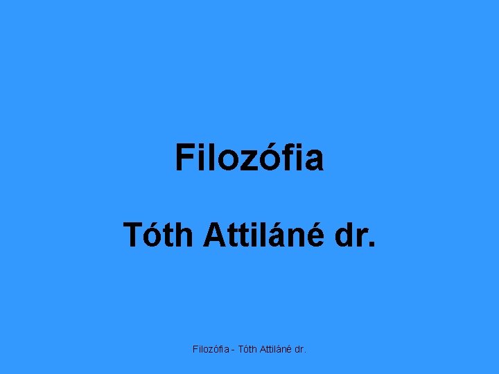 Filozófia Tóth Attiláné dr. Filozófia - Tóth Attiláné dr. 