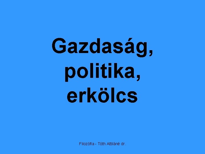 Gazdaság, politika, erkölcs Filozófia - Tóth Attiláné dr. 