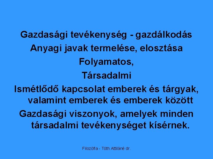 Gazdasági tevékenység - gazdálkodás Anyagi javak termelése, elosztása Folyamatos, Társadalmi Ismétlődő kapcsolat emberek és