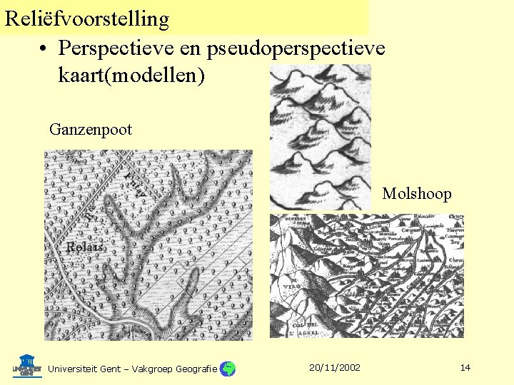 Reliëfvoorstelling • Perspectieve en pseudoperspectieve kaart(modellen) Ganzenpoot Molshoop Universiteit Gent – Vakgroep Geografie 20/11/2002