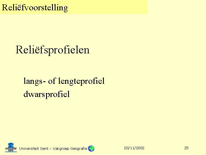 Reliëfvoorstelling Reliëfsprofielen langs- of lengteprofiel dwarsprofiel Universiteit Gent – Vakgroep Geografie 20/11/2002 25 