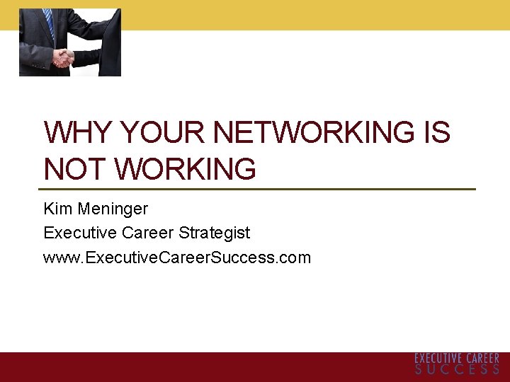 WHY YOUR NETWORKING IS NOT WORKING Kim Meninger Executive Career Strategist www. Executive. Career.