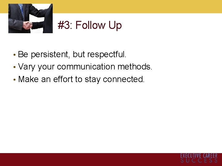 #3: Follow Up • Be persistent, but respectful. • Vary your communication methods. •