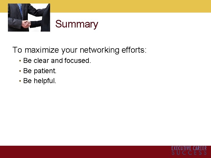 Summary To maximize your networking efforts: • Be clear and focused. • Be patient.