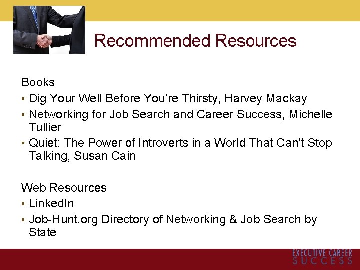 Recommended Resources Books • Dig Your Well Before You’re Thirsty, Harvey Mackay • Networking