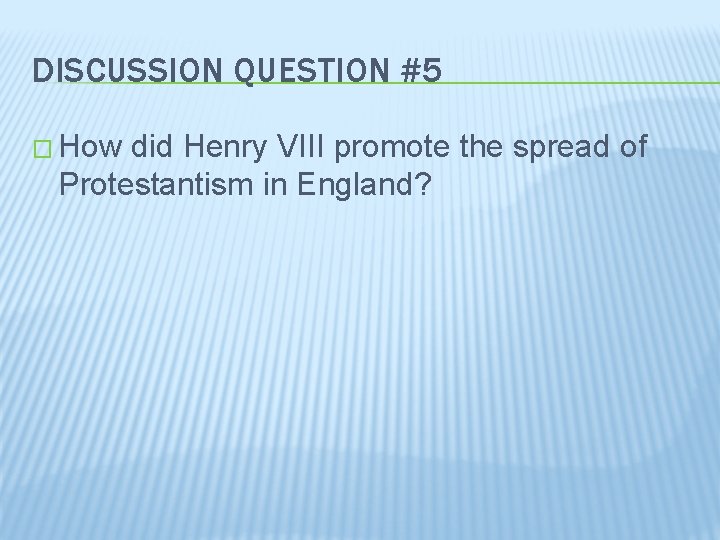 DISCUSSION QUESTION #5 � How did Henry VIII promote the spread of Protestantism in