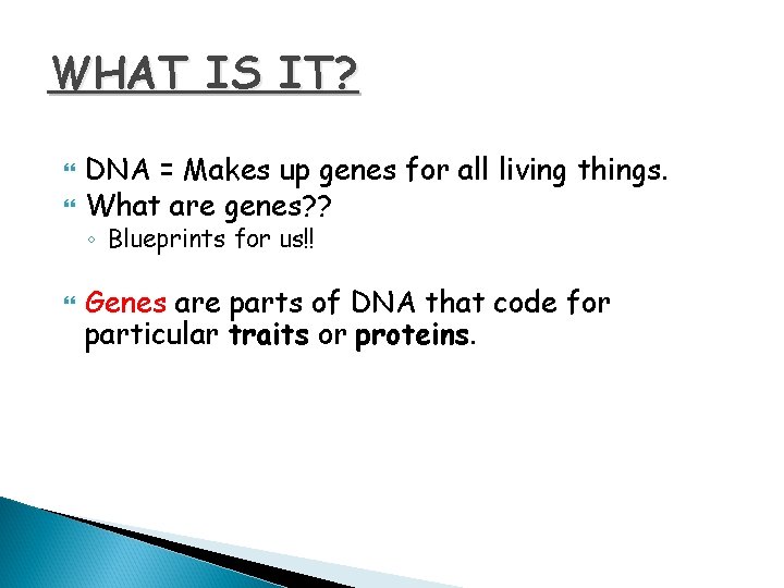 WHAT IS IT? DNA = Makes up genes for all living things. What are