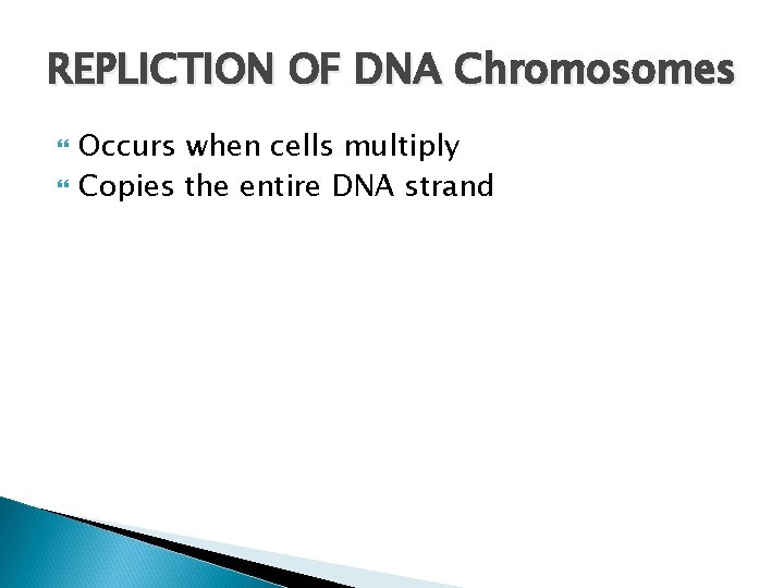 REPLICTION OF DNA Chromosomes Occurs when cells multiply Copies the entire DNA strand 