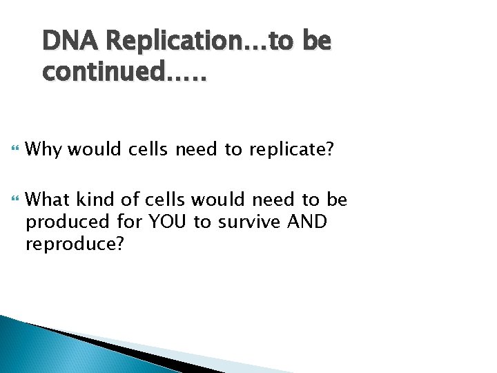 DNA Replication…to be continued…. . Why would cells need to replicate? What kind of