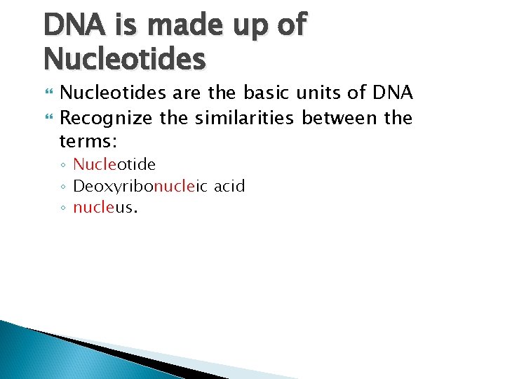 DNA is made up of Nucleotides are the basic units of DNA Recognize the