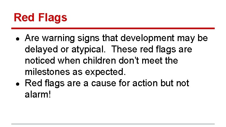 Red Flags Are warning signs that development may be delayed or atypical. These red