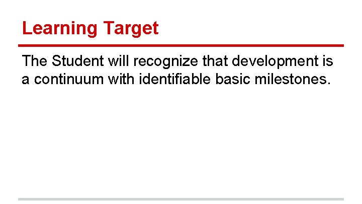 Learning Target The Student will recognize that development is a continuum with identifiable basic