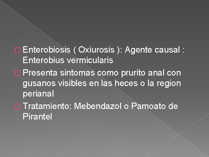 � Enterobiosis ( Oxiurosis ): Agente causal : Enterobius vermicularis � Presenta sintomas como