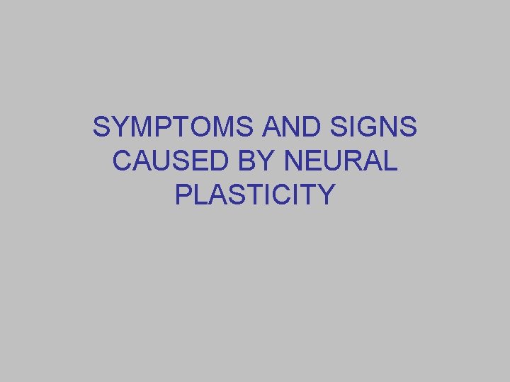 SYMPTOMS AND SIGNS CAUSED BY NEURAL PLASTICITY 