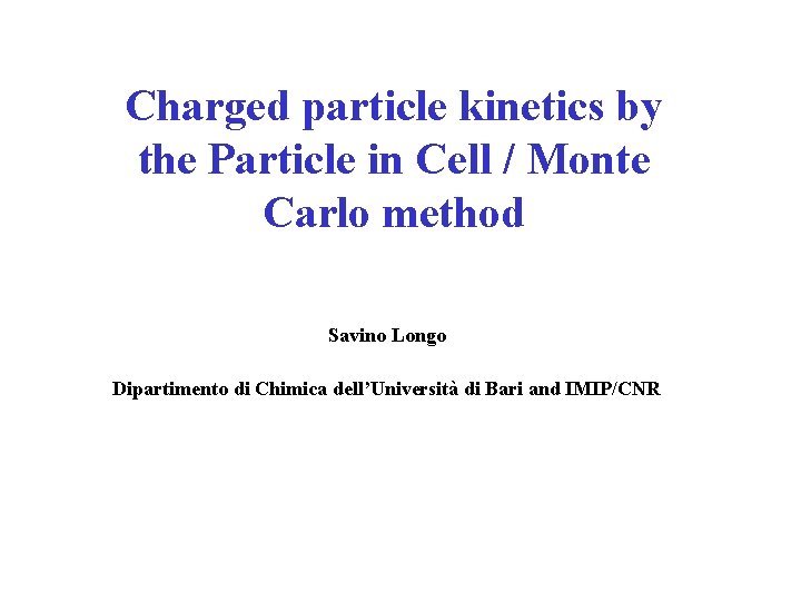 Charged particle kinetics by the Particle in Cell / Monte Carlo method Savino Longo