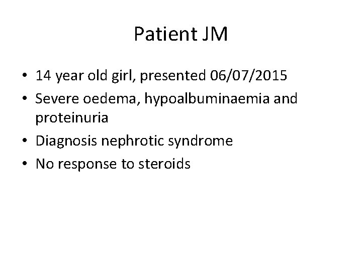 Patient JM • 14 year old girl, presented 06/07/2015 • Severe oedema, hypoalbuminaemia and