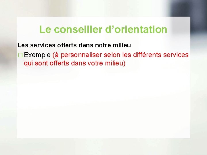Le conseiller d’orientation Les services offerts dans notre milieu � Exemple (à personnaliser selon