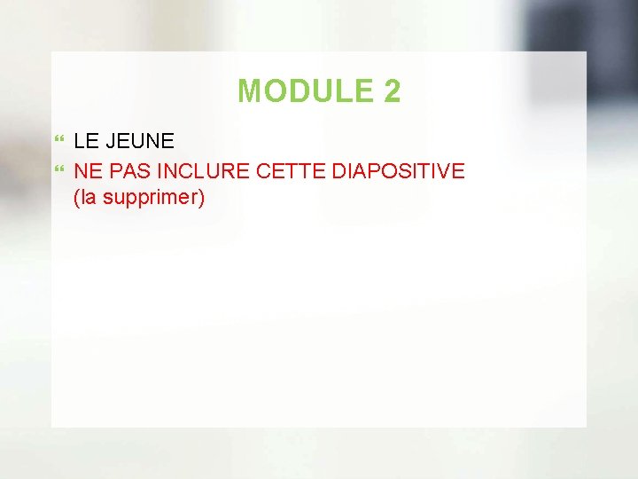 MODULE 2 LE JEUNE NE PAS INCLURE CETTE DIAPOSITIVE (la supprimer) 