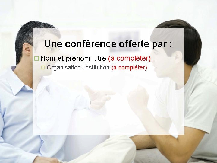 Une conférence offerte par : � Nom et prénom, titre (à compléter) Organisation, institution