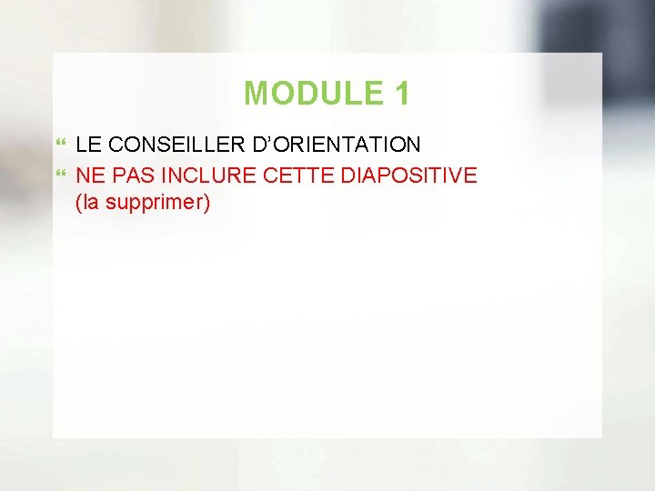 MODULE 1 LE CONSEILLER D’ORIENTATION NE PAS INCLURE CETTE DIAPOSITIVE (la supprimer) 